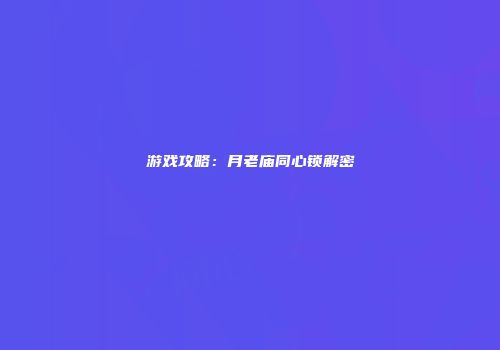 游戏攻略：月老庙同心锁解密