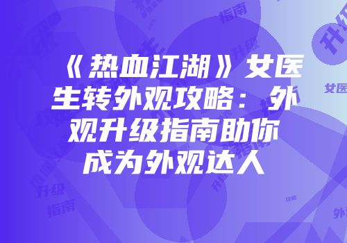 《热血江湖》女医生转外观攻略：外观升级指南助你成为外观达人