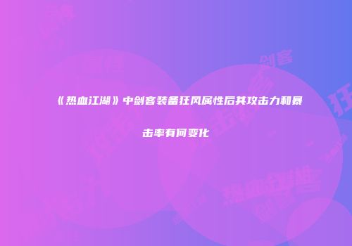 《热血江湖》中剑客装备狂风属性后其攻击力和暴击率有何变化