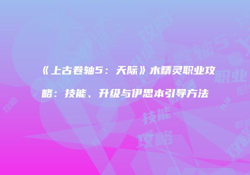 《上古卷轴5：天际》木精灵职业攻略：技能、升级与伊思本引导方法