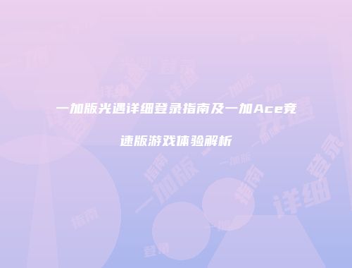 一加版光遇详细登录指南及一加Ace竞速版游戏体验解析