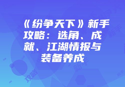 《纷争天下》新手攻略：选角、成就、江湖情报与装备养成