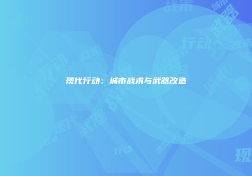现代行动：城市战术与武器改造