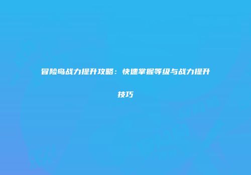 冒险岛战力提升攻略：快速掌握等级与战力提升技巧