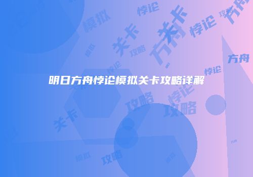 明日方舟悖论模拟关卡攻略详解