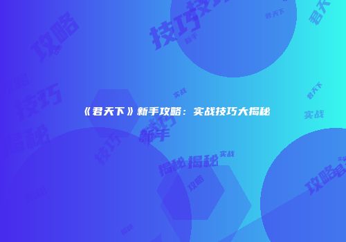 《君天下》新手攻略：实战技巧大揭秘