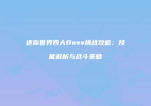 迷你世界四大Boss挑战攻略：技能解析与战斗策略