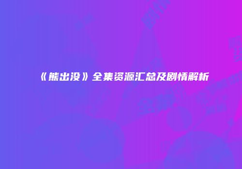 《熊出没》全集资源汇总及剧情解析