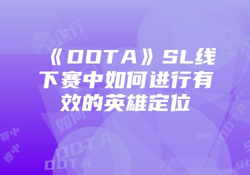 《DOTA》SL线下赛中如何进行有效的英雄定位