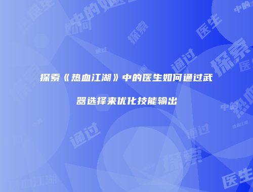 探索《热血江湖》中的医生如何通过武器选择来优化技能输出
