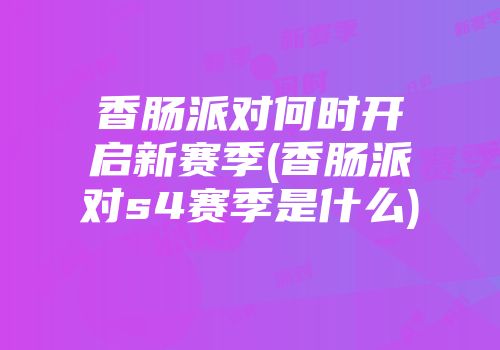 香肠派对何时开启新赛季(香肠派对s4赛季是什么)