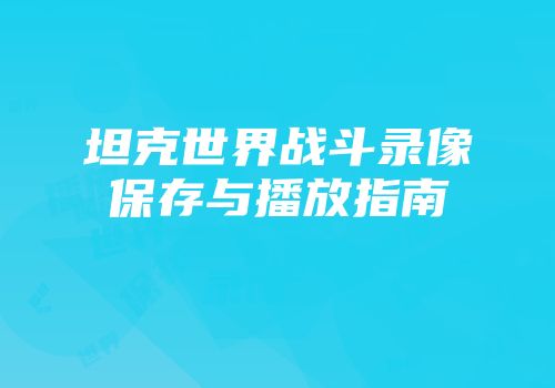 坦克世界战斗录像保存与播放指南