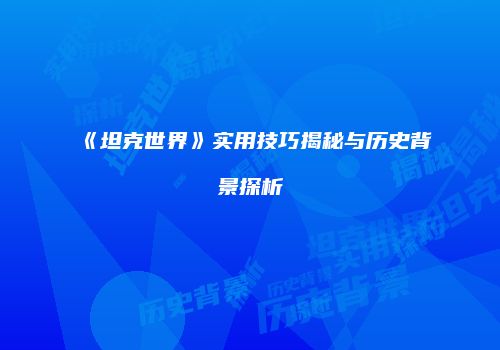 《坦克世界》实用技巧揭秘与历史背景探析