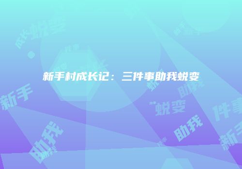 新手村成长记：三件事助我蜕变