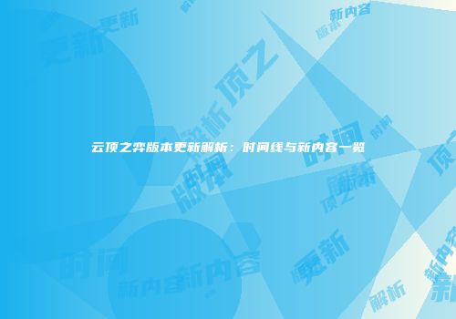 云顶之弈版本更新解析：时间线与新内容一览