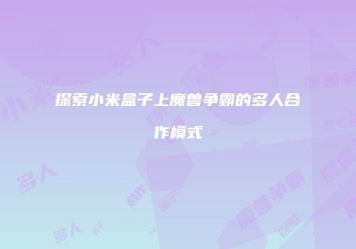探索小米盒子上魔兽争霸的多人合作模式