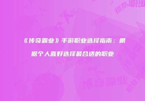 《传奇霸业》手游职业选择指南：根据个人喜好选择最合适的职业