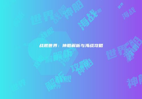 战舰世界：神船解析与海战攻略