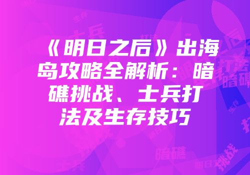 《明日之后》出海岛攻略全解析：暗礁挑战、士兵打法及生存技巧