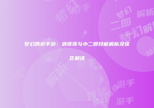 梦幻西游手游：浪哥哥与小二郎技能解析及误区解读
