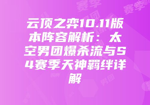 云顶之弈10.11版本阵容解析：太空男团爆杀流与S4赛季天神羁绊详解