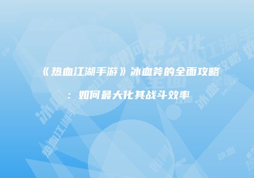 《热血江湖手游》冰血斧的全面攻略：如何最大化其战斗效率