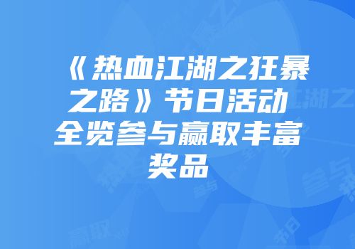 《热血江湖之狂暴之路》节日活动全览参与赢取丰富奖品