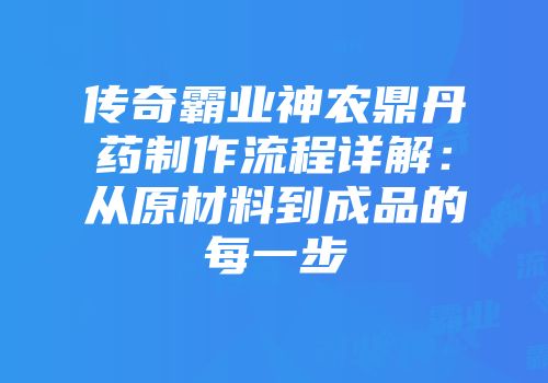 传奇霸业神农鼎丹药制作流程详解：从原材料到成品的每一步