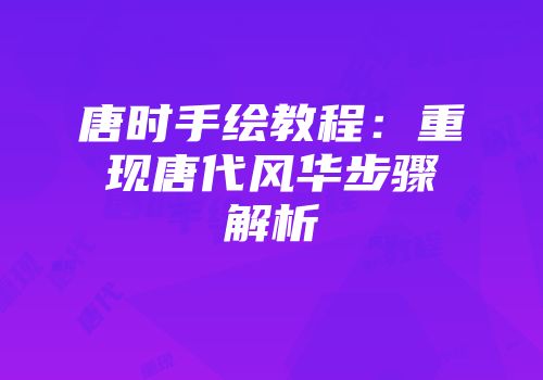 唐时手绘教程：重现唐代风华步骤解析