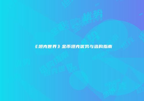 《坦克世界》金币坦克优势与选购指南