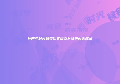 波西亚时光账号购买指南与特色内容解析