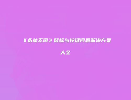 《永劫无间》鼠标与按键问题解决方案大全