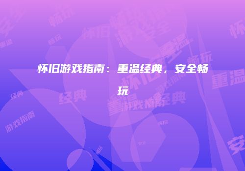 怀旧游戏指南：重温经典，安全畅玩