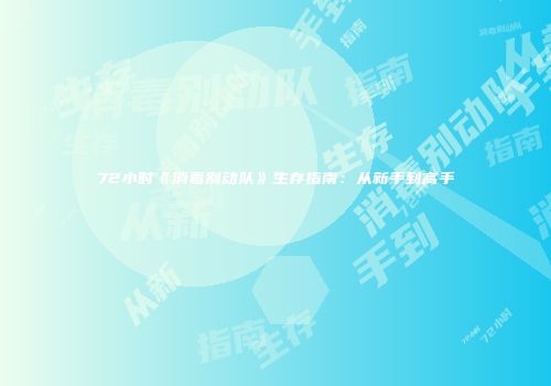 72小时《消毒别动队》生存指南：从新手到高手
