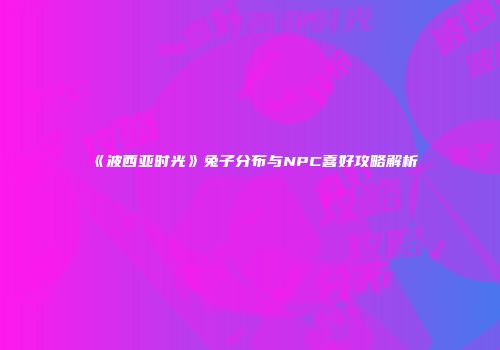 《波西亚时光》兔子分布与NPC喜好攻略解析