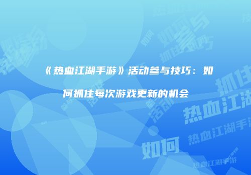 《热血江湖手游》活动参与技巧:如何抓住每次游戏更新的机会