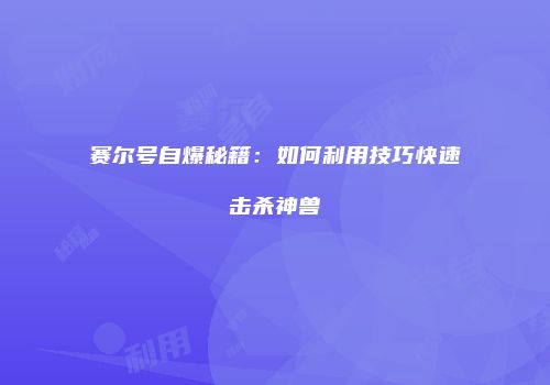 赛尔号自爆秘籍：如何利用技巧快速击杀神兽