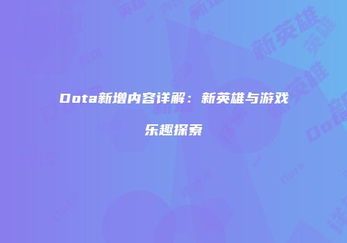 Dota新增内容详解：新英雄与游戏乐趣探索