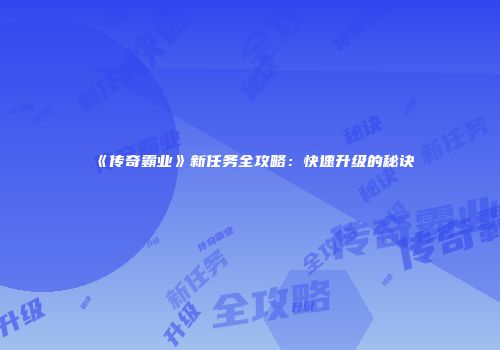 《传奇霸业》新任务全攻略：快速升级的秘诀