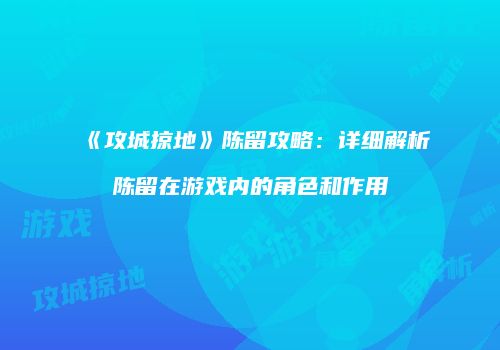 《攻城掠地》陈留攻略：详细解析陈留在游戏内的角色和作用