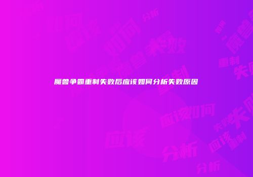 魔兽争霸重制失败后应该如何分析失败原因