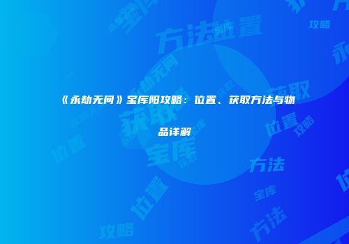 《永劫无间》宝库阳攻略：位置、获取方法与物品详解
