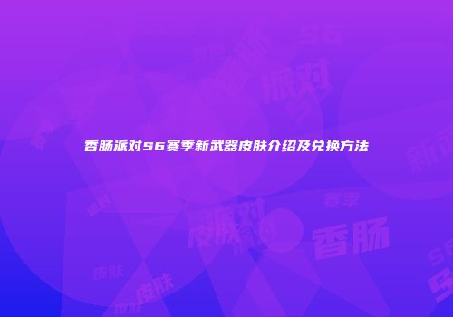 香肠派对S6赛季新武器皮肤介绍及兑换方法