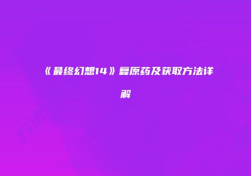 《最终幻想14》复原药及获取方法详解