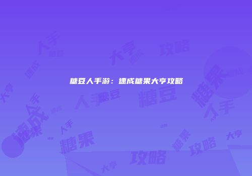 糖豆人手游：速成糖果大亨攻略