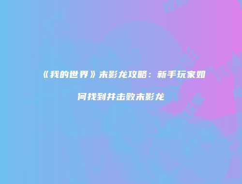 《我的世界》末影龙攻略：新手玩家如何找到并击败末影龙