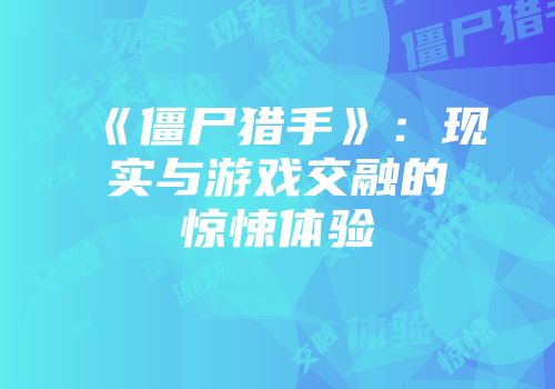 《僵尸猎手》：现实与游戏交融的惊悚体验
