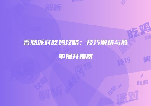香肠派对吃鸡攻略：技巧解析与胜率提升指南