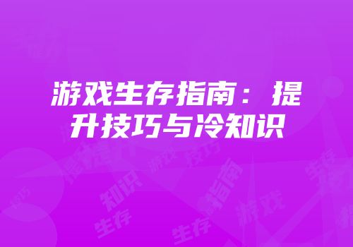 游戏生存指南：提升技巧与冷知识
