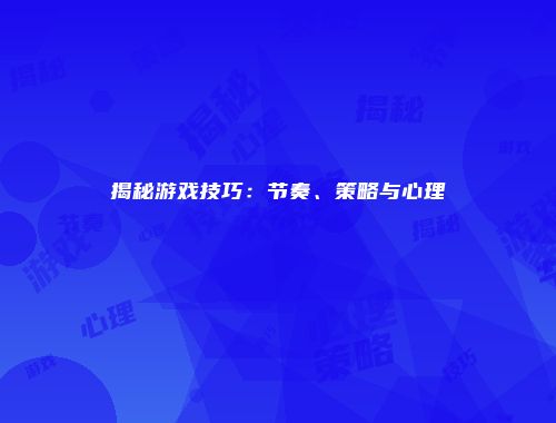 揭秘游戏技巧：节奏、策略与心理